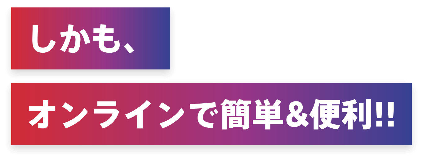 しかも、オンラインで簡単&便利!!