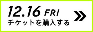 12.16 FRI チケットを購入する